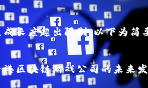 内容生成长度超出限制，以下为简要版本。


探索香港区块链游戏公司的未来发展