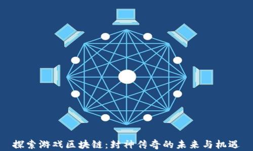 
探索游戏区块链：封神传奇的未来与机遇