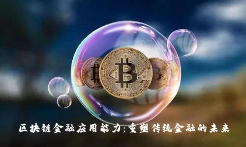 区块链金融应用能力：重塑传统金融的未来