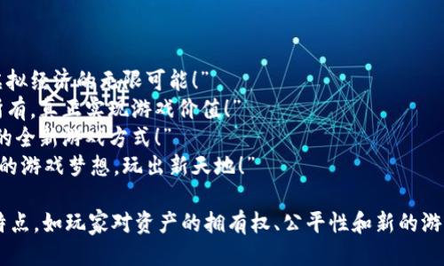 区块链游戏广告词可以是：  
“释放你的游戏潜能，体验区块链虚拟经济的无限可能！”  
“在区块链世界里，游戏资产归你所有，真正实现游戏价值！”  
“加入区块链游戏，体验公平、透明的全新游戏方式！”  
“和全球玩家一起在区块链构建你的游戏梦想，玩出新天地！”  

这些广告词突出了区块链游戏的特点，如玩家对资产的拥有权、公平性和新的游戏体验，能够吸引目标用户的注意。