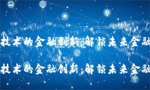 基于区块链技术的金融创新：解锁未来金融服务的潜力

基于区块链技术的金融创新：解锁未来金融服务的潜力