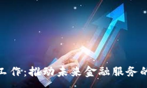 :
金融区块链工作：推动未来金融服务的创新与发展