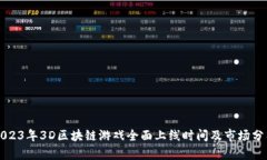 2023年3D区块链游戏全面上线时间及市场分析