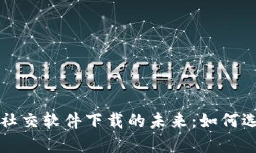 探索区块链游戏社交软件下载的未来：如何选择适合你的平台