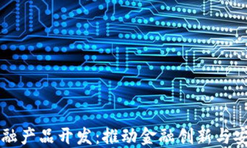 
区块链金融产品开发：推动金融创新与安全的未来