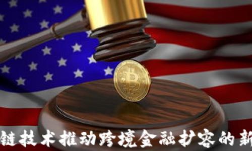 
区块链技术推动跨境金融扩容的新时代