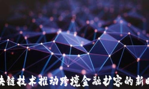 
区块链技术推动跨境金融扩容的新时代