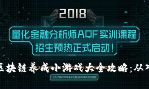 全面解析区块链养成小游戏大全攻略：从入门到精通