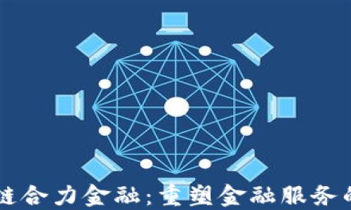
区块链合力金融：重塑金融服务的未来