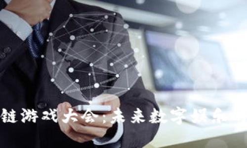 探索区块链游戏大会：未来数字娱乐的变革之路