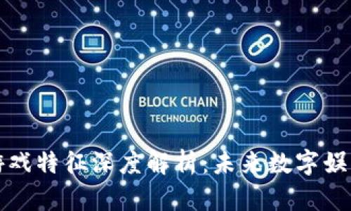 区块链游戏特征深度解析：未来数字娱乐的革命