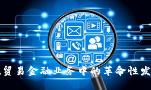 区块链技术在贸易金融业务中的革命性发展与未来挑战