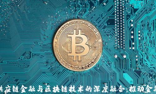 
农行供应链金融与区块链技术的深度融合：推动金融革命