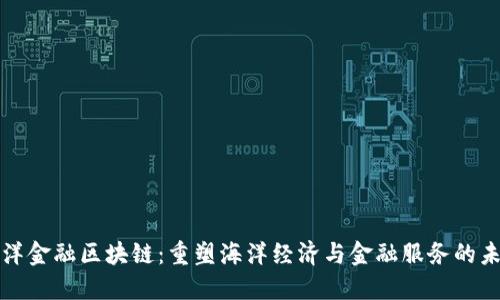 海洋金融区块链：重塑海洋经济与金融服务的未来