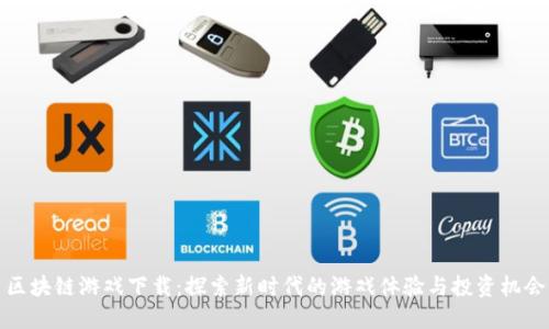 区块链游戏下载：探索新时代的游戏体验与投资机会