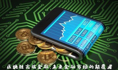 
区块链高端金融：未来金融市场的颠覆者