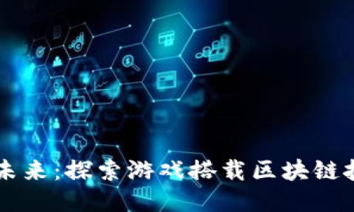 区块链游戏的未来：探索游戏搭载区块链技术的无限可能