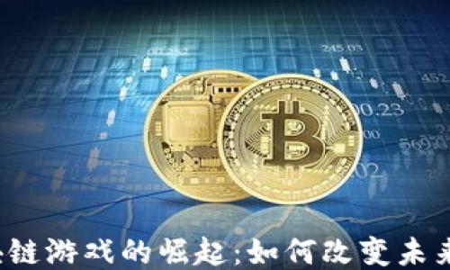 
链游NFT区块链游戏的崛起：如何改变未来的游戏体验