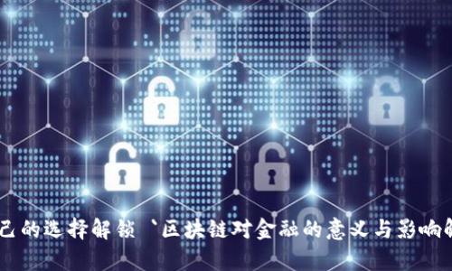 自己的选择解锁 `区块链对金融的意义与影响解析