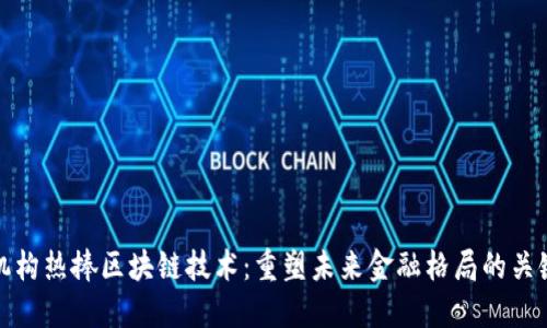 金融机构热捧区块链技术：重塑未来金融格局的关键力量