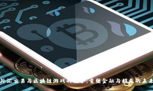 外汇交易与区块链游戏的结合：重塑金融与娱乐的未来