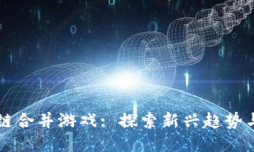 区块链合并游戏: 探索新兴趋势与挑战