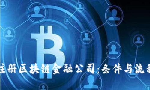 如何注册区块链金融公司：条件与流程详解