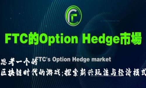 思考一个的  
区块链时代的游戏：探索新兴玩法与经济模式