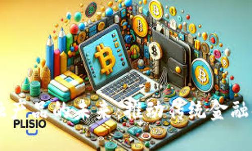 区块链金融产品的未来：推动传统金融领域的变革