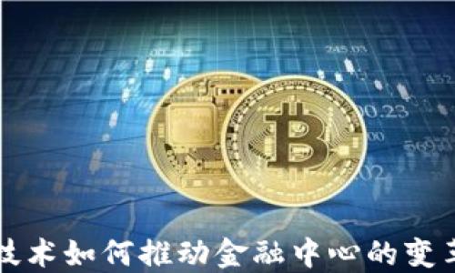 
区块链技术如何推动金融中心的变革与发展
