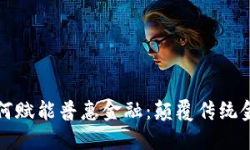 区块链技术如何赋能普惠金融：颠覆传统金融的未来之路