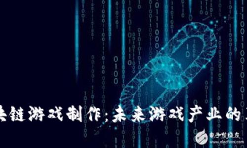 西安区块链游戏制作：未来游戏产业的革新之路