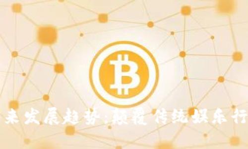 区块链游戏未来发展趋势：颠覆传统娱乐行业的创新之路