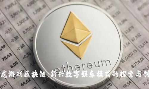 双龙游戏区块链：新兴数字娱乐模式的探索与创新