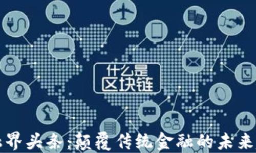 
区块链金融界头条：颠覆传统金融的未来趋势与挑战