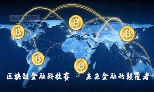 区块链金融科技赛 - 未来金融的颠覆者