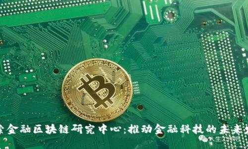 探索金融区块链研究中心：推动金融科技的未来发展