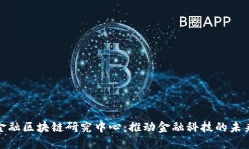 探索金融区块链研究中心：推动金融科技的未来发展