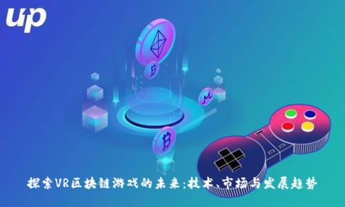 探索VR区块链游戏的未来：技术、市场与发展趋势