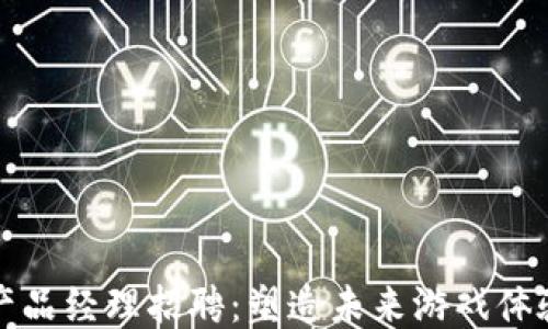 区块链游戏产品经理招聘:塑造未来游戏体验的专业机会