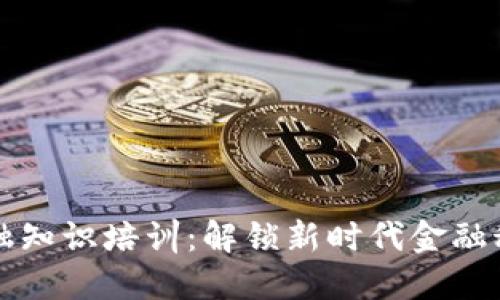 区块链金融知识培训：解锁新时代金融科技的秘密