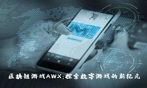区块链游戏AWX：探索数字游戏的新纪元