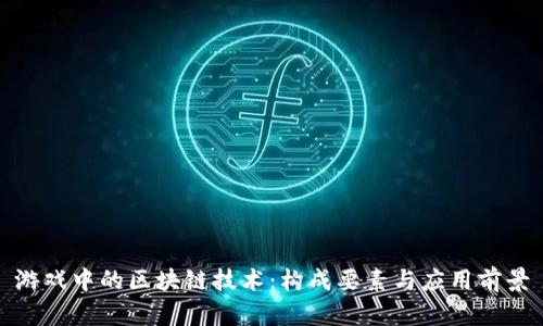 游戏中的区块链技术：构成要素与应用前景