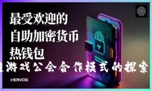 区块链游戏公会合作模式的探索与实践