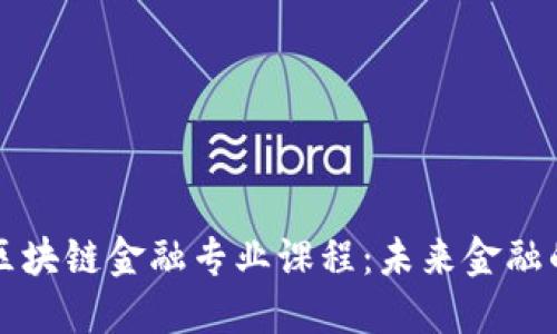智能金融与区块链金融专业课程：未来金融的转型与发展