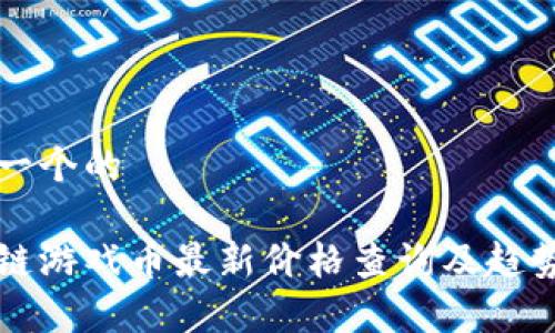 思考一个的

区块链游戏币最新价格查询及趋势分析