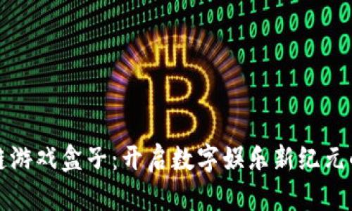 区块链游戏盒子：开启数字娱乐新纪元的钥匙