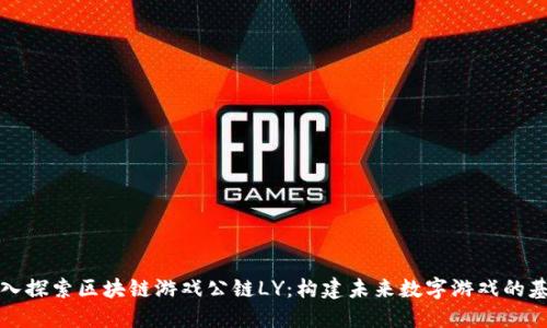 深入探索区块链游戏公链LY：构建未来数字游戏的基石