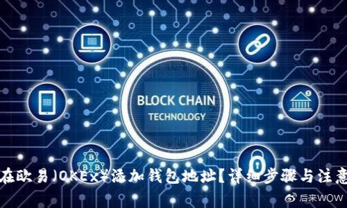 如何在欧易（OKEx）添加钱包地址？详细步骤与注意事项