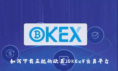 如何下载正规的欧易（OKEx）交易平台